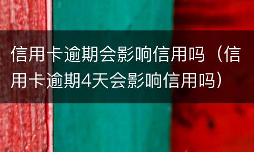 信用卡逾期会影响信用吗（信用卡逾期4天会影响信用吗）