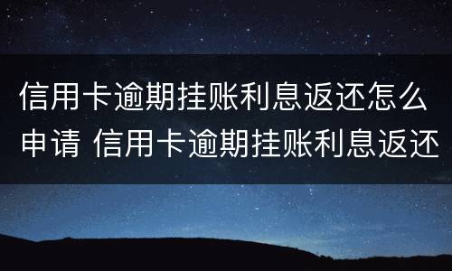 信用卡逾期挂账利息返还怎么申请 信用卡逾期挂账利息返还怎么申请退款