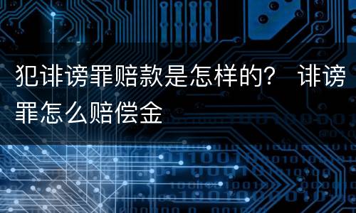 犯诽谤罪赔款是怎样的？ 诽谤罪怎么赔偿金