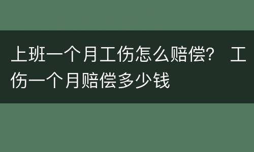 上班一个月工伤怎么赔偿？ 工伤一个月赔偿多少钱