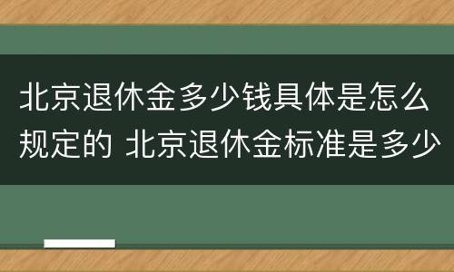 北京退休金多少钱具体是怎么规定的 北京退休金标准是多少