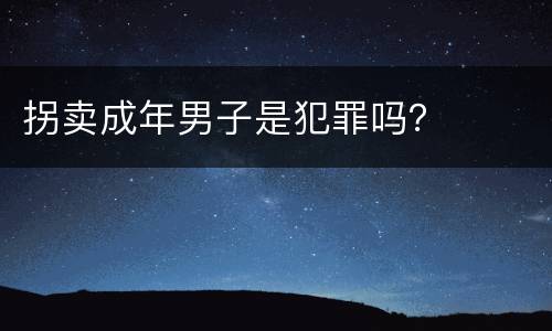 拐卖成年男子是犯罪吗？