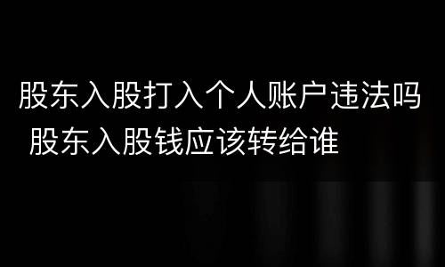 股东入股打入个人账户违法吗 股东入股钱应该转给谁