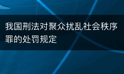 我国刑法对聚众扰乱社会秩序罪的处罚规定