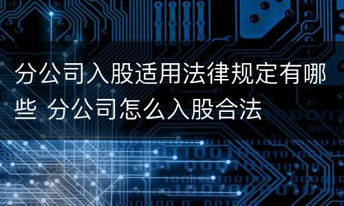 分公司入股适用法律规定有哪些 分公司怎么入股合法