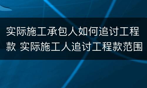 实际施工承包人如何追讨工程款 实际施工人追讨工程款范围