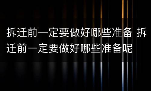 拆迁前一定要做好哪些准备 拆迁前一定要做好哪些准备呢