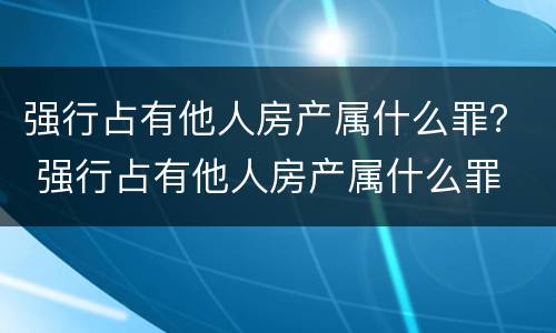 强行占有他人房产属什么罪？ 强行占有他人房产属什么罪