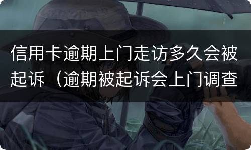 信用卡逾期上门走访多久会被起诉（逾期被起诉会上门调查吗）