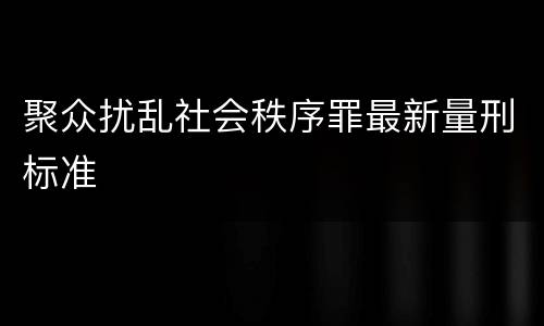 聚众扰乱社会秩序罪最新量刑标准