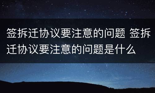 签拆迁协议要注意的问题 签拆迁协议要注意的问题是什么