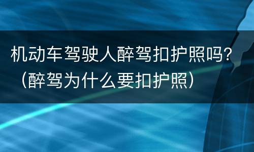 机动车驾驶人醉驾扣护照吗？（醉驾为什么要扣护照）