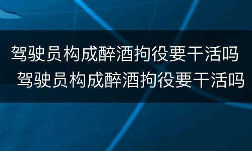 驾驶员构成醉酒拘役要干活吗 驾驶员构成醉酒拘役要干活吗怎么处理