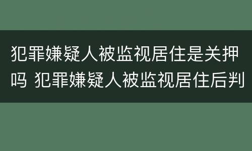 犯罪嫌疑人被监视居住是关押吗 犯罪嫌疑人被监视居住后判刑的可能性大吗