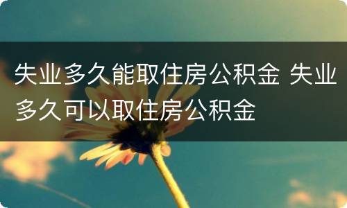 失业多久能取住房公积金 失业多久可以取住房公积金