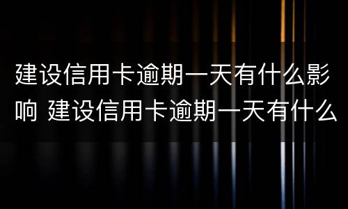 建设信用卡逾期一天有什么影响 建设信用卡逾期一天有什么影响没