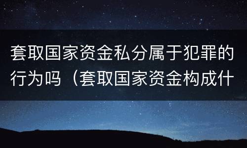 套取国家资金私分属于犯罪的行为吗（套取国家资金构成什么犯罪）