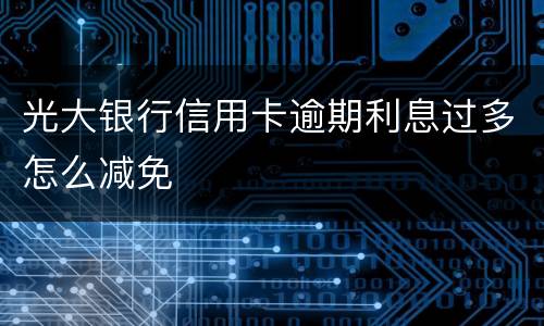 光大银行信用卡逾期利息过多怎么减免