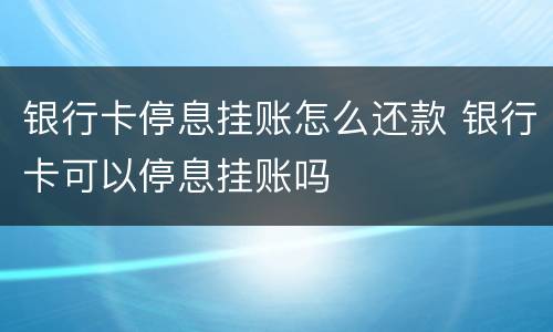 银行卡停息挂账怎么还款 银行卡可以停息挂账吗