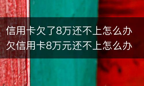 信用卡欠了8万还不上怎么办 欠信用卡8万元还不上怎么办