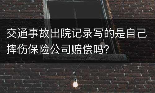 交通事故出院记录写的是自己摔伤保险公司赔偿吗？