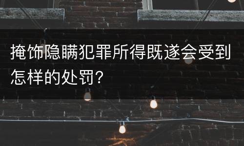 掩饰隐瞒犯罪所得既遂会受到怎样的处罚？