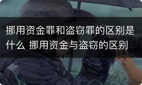 挪用资金罪和盗窃罪的区别是什么 挪用资金与盗窃的区别