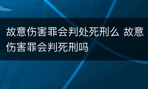 故意伤害罪会判处死刑么 故意伤害罪会判死刑吗