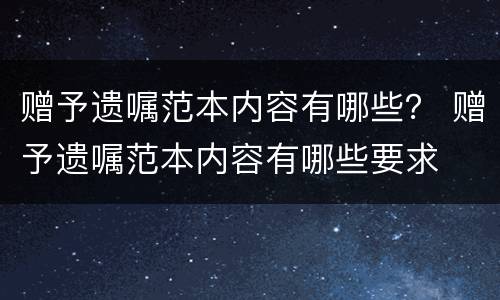 赠予遗嘱范本内容有哪些？ 赠予遗嘱范本内容有哪些要求