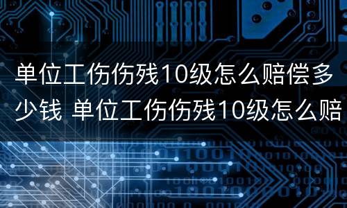 单位工伤伤残10级怎么赔偿多少钱 单位工伤伤残10级怎么赔偿多少钱呢