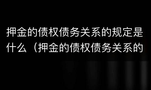 押金的债权债务关系的规定是什么（押金的债权债务关系的规定是什么）