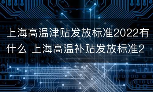 上海高温津贴发放标准2022有什么 上海高温补贴发放标准2019必须发吗