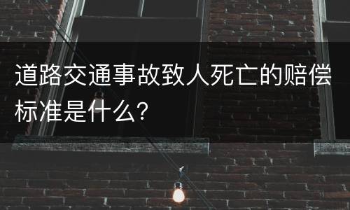 道路交通事故致人死亡的赔偿标准是什么？