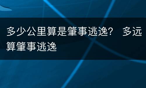 多少公里算是肇事逃逸？ 多远算肇事逃逸