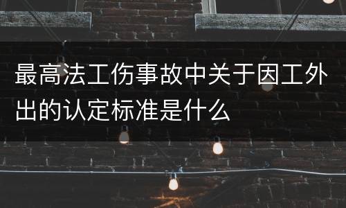 最高法工伤事故中关于因工外出的认定标准是什么