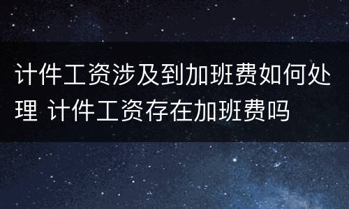 计件工资涉及到加班费如何处理 计件工资存在加班费吗