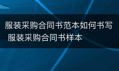 服装采购合同书范本如何书写 服装采购合同书样本