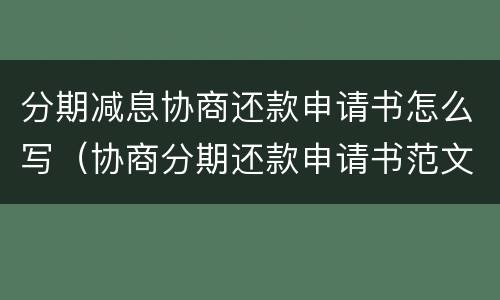 分期减息协商还款申请书怎么写（协商分期还款申请书范文）