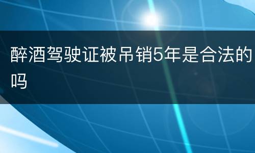 醉酒驾驶证被吊销5年是合法的吗