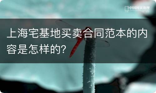 上海宅基地买卖合同范本的内容是怎样的？