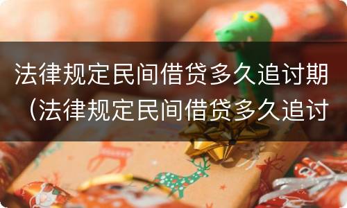 法律规定民间借贷多久追讨期（法律规定民间借贷多久追讨期限呢）