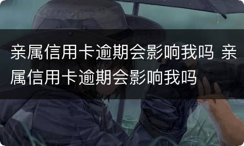 亲属信用卡逾期会影响我吗 亲属信用卡逾期会影响我吗