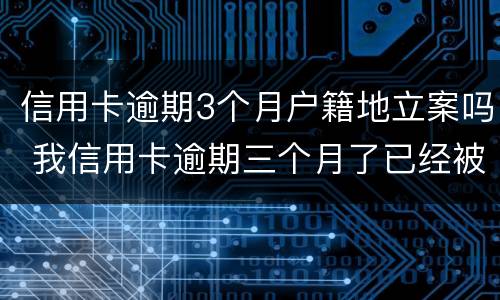 信用卡逾期3个月户籍地立案吗 我信用卡逾期三个月了已经被起诉了怎么办