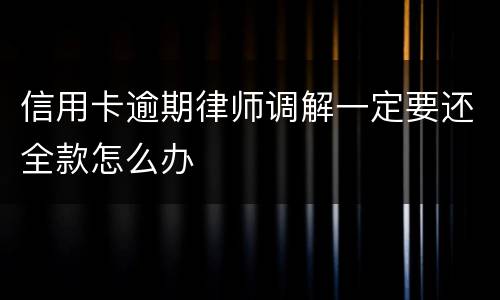 信用卡逾期律师调解一定要还全款怎么办