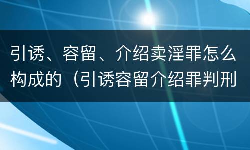 引诱、容留、介绍卖淫罪怎么构成的（引诱容留介绍罪判刑较轻）