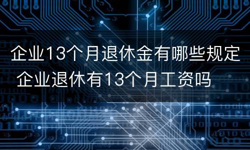 企业13个月退休金有哪些规定 企业退休有13个月工资吗