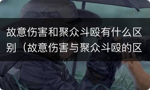 故意伤害和聚众斗殴有什么区别（故意伤害与聚众斗殴的区别）