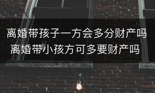 离婚带孩子一方会多分财产吗 离婚带小孩方可多要财产吗