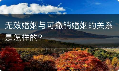 无效婚姻与可撤销婚姻的关系是怎样的？