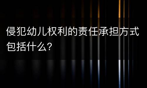 侵犯幼儿权利的责任承担方式包括什么？